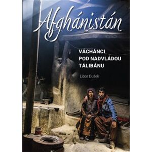 Afghánistán. Váchánci pod nadvládou Tálibánu - Libor Dušek