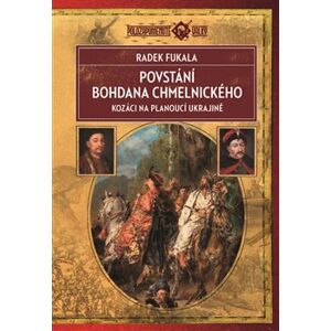 Povstání Bohdana Chmelnického. Kozáci na planoucí Ukrajině 1648–1654 - Radek Fukala