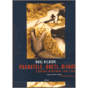 Pachatelé, oběti a diváci. Židovská katastrofa 1933-1945 - Raul Hilberg